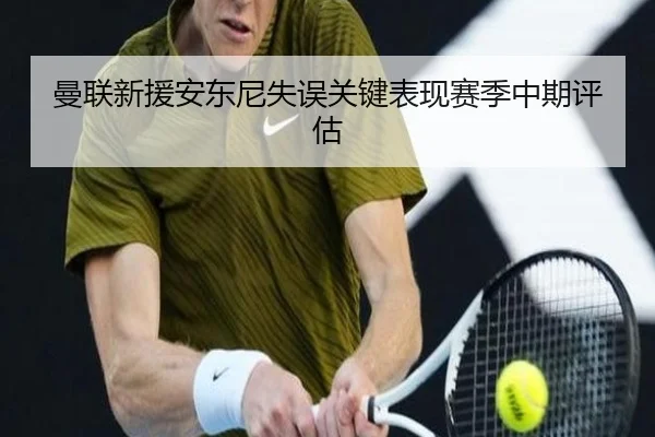 曼联新援安东尼失误关键表现赛季中期评估